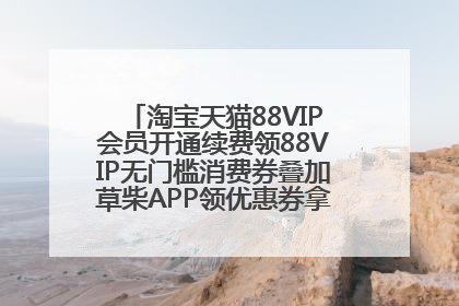 淘宝天猫88VIP会员开通续费领88VIP无门槛消费券叠加草柴APP领优惠券拿购物返利更省钱
