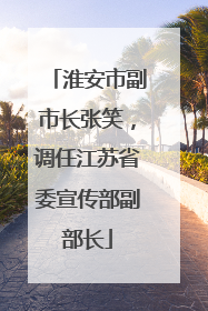 淮安市副市长张笑，调任江苏省委宣传部副部长