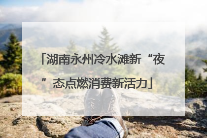 湖南永州冷水滩新“夜”态点燃消费新活力