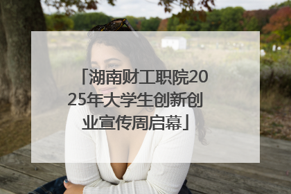 湖南财工职院2025年大学生创新创业宣传周启幕
