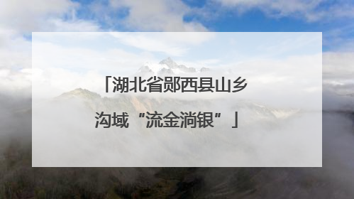 湖北省郧西县山乡沟域“流金淌银”