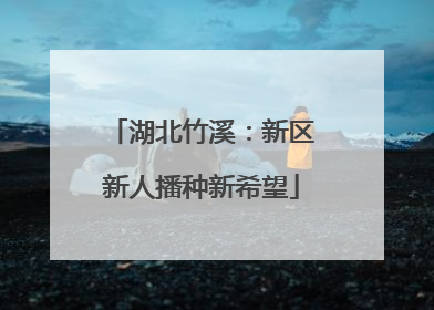 湖北竹溪：新区新人播种新希望