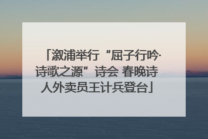 溆浦举行“屈子行吟·诗歌之源”诗会 春晚诗人外卖员王计兵登台