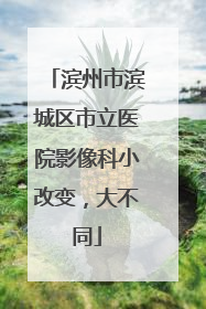 滨州市滨城区市立医院影像科小改变，大不同