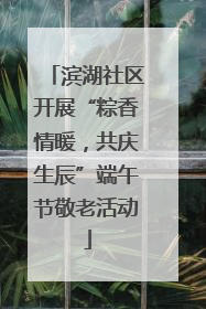 滨湖社区开展“粽香情暖，共庆生辰”端午节敬老活动