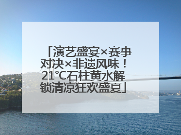 演艺盛宴×赛事对决×非遗风味！21℃石柱黄水解锁清凉狂欢盛夏