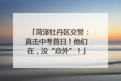 菏泽牡丹区交警：直击中考首日！他们在，没“意外”！