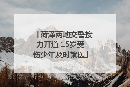 菏泽两地交警接力开道 15岁受伤少年及时就医