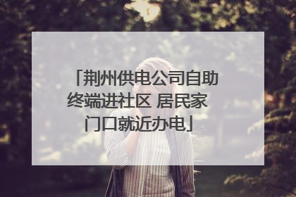 荆州供电公司自助终端进社区 居民家门口就近办电
