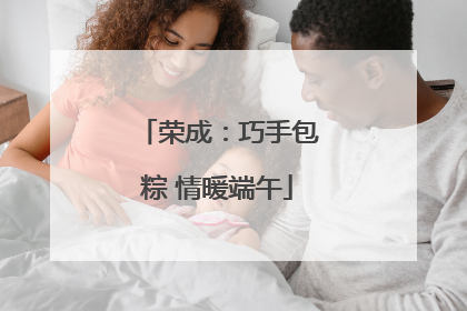 荣成：巧手包粽 情暖端午