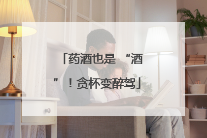 药酒也是 “酒”！贪杯变醉驾