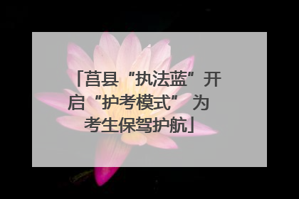 莒县“执法蓝”开启“护考模式” 为考生保驾护航
