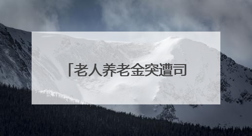 老人养老金突遭司法扣划，16年前究竟发生了什么？