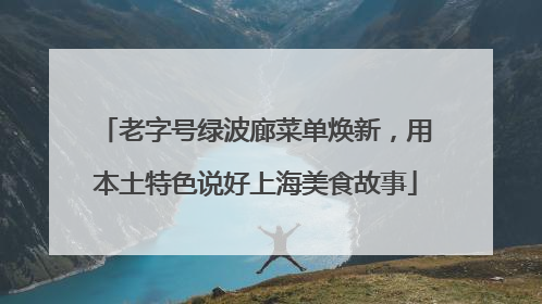 老字号绿波廊菜单焕新，用本土特色说好上海美食故事