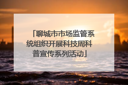聊城市市场监管系统组织开展科技周科普宣传系列活动