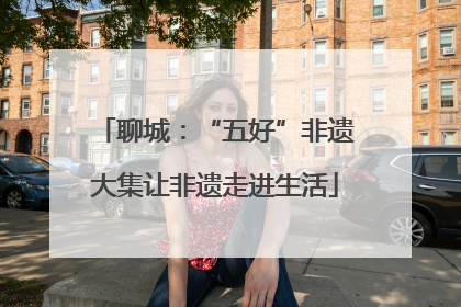 聊城：“五好”非遗大集让非遗走进生活