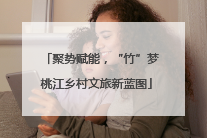 聚势赋能，“竹”梦桃江乡村文旅新蓝图