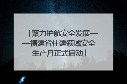 聚力护航安全发展——福建省住建领域安全生产月正式启动