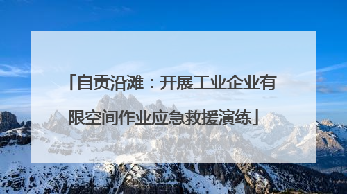 自贡沿滩：开展工业企业有限空间作业应急救援演练