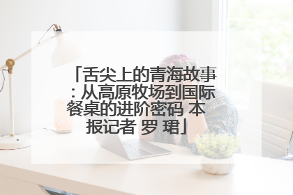 舌尖上的青海故事：从高原牧场到国际餐桌的进阶密码 本报记者 罗 珺