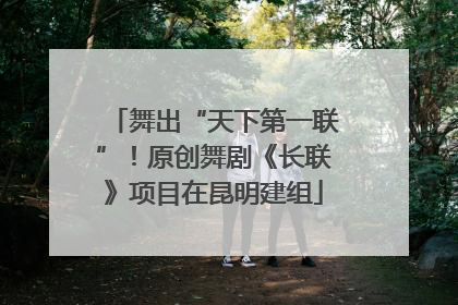 舞出“天下第一联”！原创舞剧《长联》项目在昆明建组