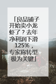 良品铺子开始卖小龙虾了？去年净利润下滑125%，专家称转型极为关键