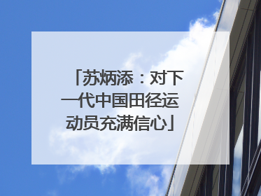 苏炳添：对下一代中国田径运动员充满信心