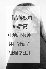 苦练板画 95后高中地理老师用“绝活”征服学生