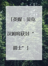 英媒：贝克汉姆将获封“爵士”