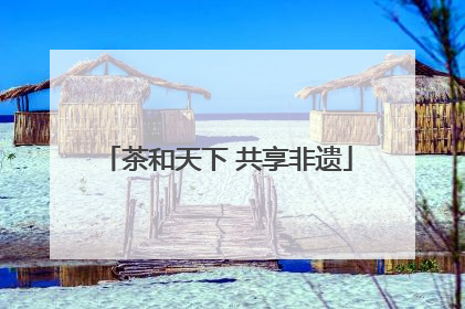 茶和天下 共享非遗