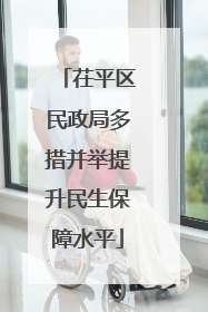 茌平区民政局多措并举提升民生保障水平