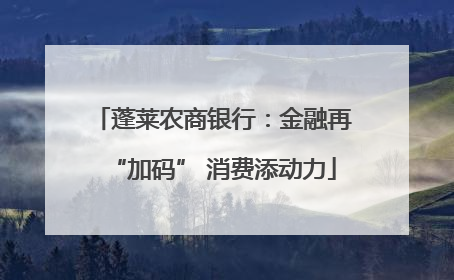 蓬莱农商银行：金融再“加码” 消费添动力