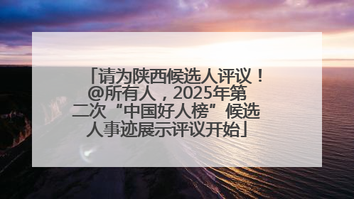 请为陕西候选人评议！@所有人，2025年第二次“中国好人榜”候选人事迹展示评议开始