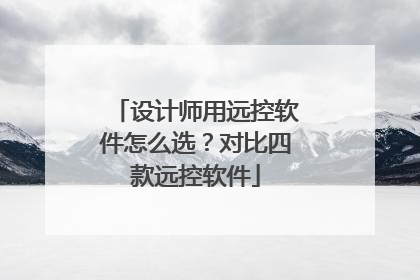 设计师用远控软件怎么选？对比四款远控软件