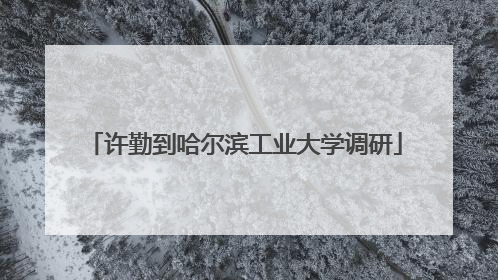 许勤到哈尔滨工业大学调研