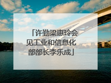 许勤梁惠玲会见工业和信息化部部长李乐成