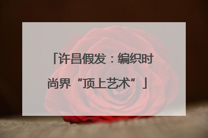 许昌假发：编织时尚界“顶上艺术”