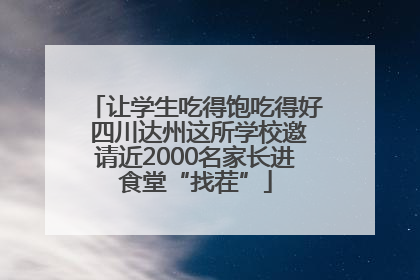 让学生吃得饱吃得好 四川达州这所学校邀请近2000名家长进食堂“找茬”