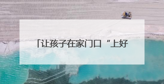 让孩子在家门口“上好学”！三年来贵安新区新增学位8310个
