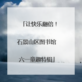 让快乐翻倍！石景山区图书馆六一童趣特辑
