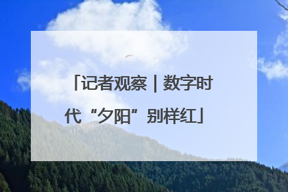 记者观察｜数字时代“夕阳”别样红