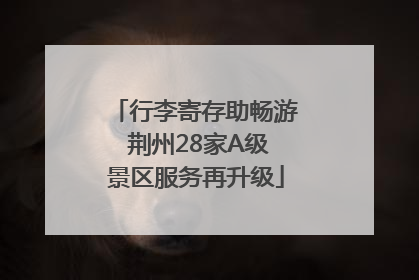 行李寄存助畅游 荆州28家A级景区服务再升级