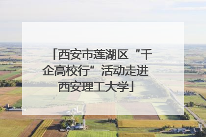 西安市莲湖区“千企高校行”活动走进西安理工大学