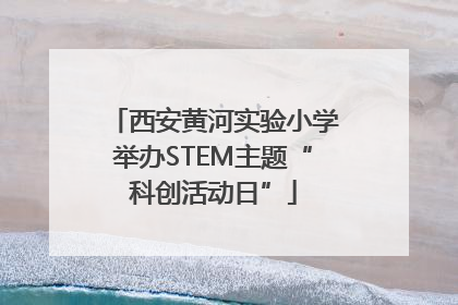 西安黄河实验小学举办STEM主题“科创活动日”