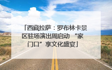 西藏拉萨：罗布林卡景区驻场演出周启动 “家门口”享文化盛宴
