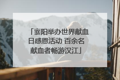 襄阳举办世界献血日感恩活动 百余名献血者畅游汉江