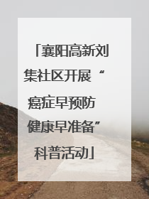 襄阳高新刘集社区开展“癌症早预防 健康早准备”科普活动
