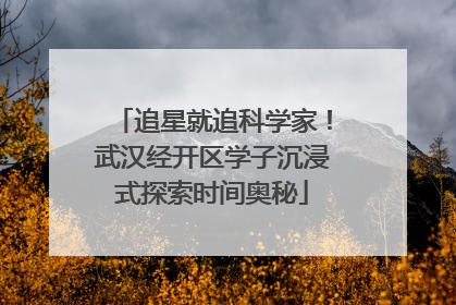 追星就追科学家！武汉经开区学子沉浸式探索时间奥秘