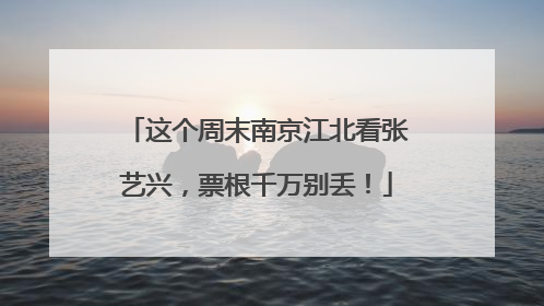 这个周末南京江北看张艺兴，票根千万别丢！