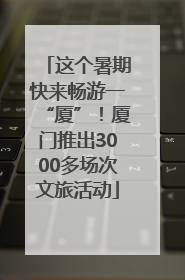 这个暑期快来畅游一“厦”！厦门推出3000多场次文旅活动